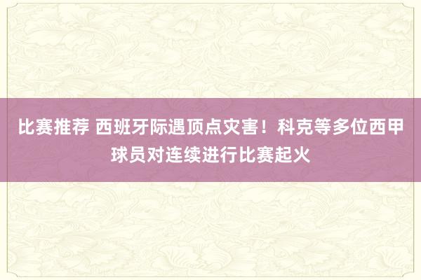 比赛推荐 西班牙际遇顶点灾害！科克等多位西甲球员对连续进行比赛起火