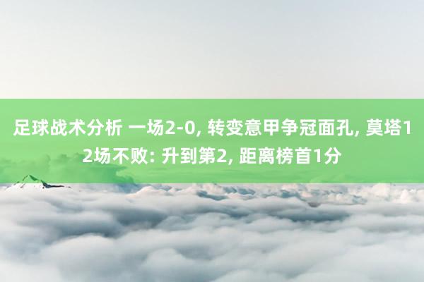 足球战术分析 一场2-0, 转变意甲争冠面孔, 莫塔12场不败: 升到第2, 距离榜首1分