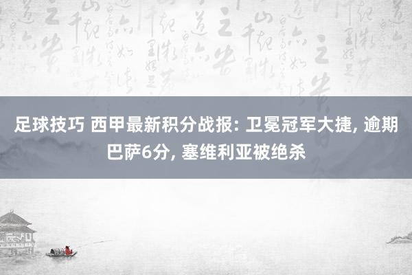 足球技巧 西甲最新积分战报: 卫冕冠军大捷, 逾期巴萨6分, 塞维利亚被绝杀