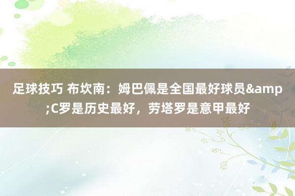 足球技巧 布坎南：姆巴佩是全国最好球员&C罗是历史最好，劳塔罗是意甲最好