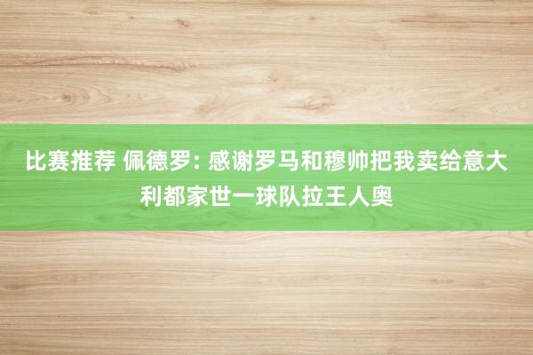 比赛推荐 佩德罗: 感谢罗马和穆帅把我卖给意大利都家世一球队拉王人奥