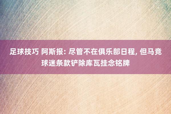 足球技巧 阿斯报: 尽管不在俱乐部日程, 但马竞球迷条款铲除库瓦挂念铭牌