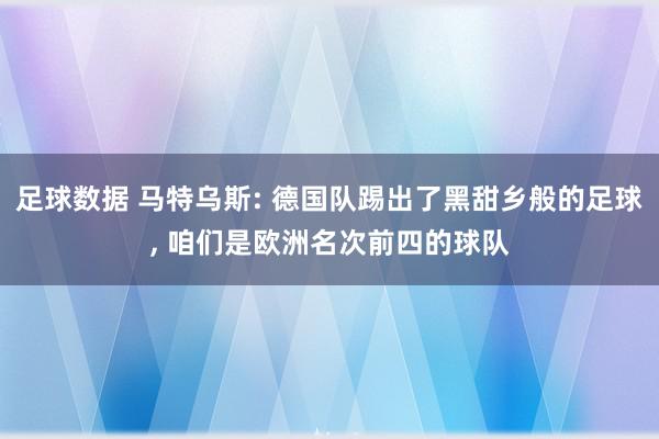 足球数据 马特乌斯: 德国队踢出了黑甜乡般的足球, 咱们是欧洲名次前四的球队