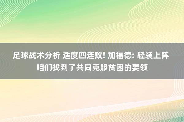 足球战术分析 适度四连败! 加福德: 轻装上阵 咱们找到了共同克服贫困的要领