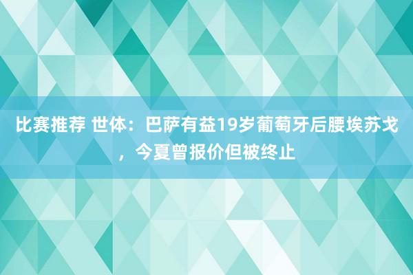 比赛推荐 世体：巴萨有益19岁葡萄牙后腰埃苏戈，今夏曾报价但被终止