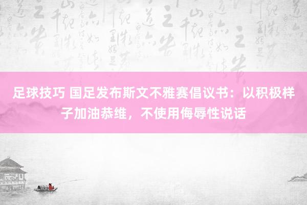 足球技巧 国足发布斯文不雅赛倡议书：以积极样子加油恭维，不使用侮辱性说话