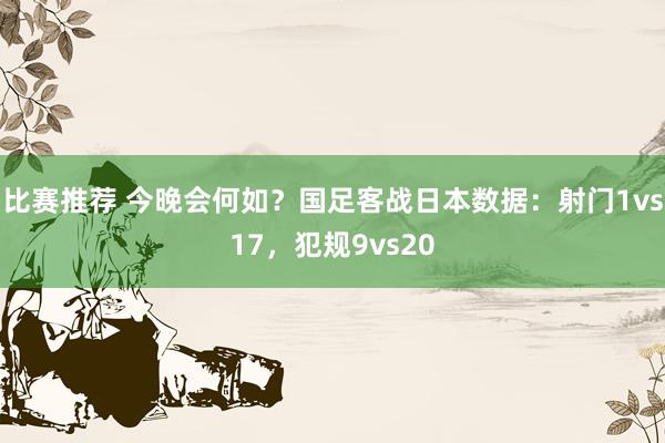 比赛推荐 今晚会何如？国足客战日本数据：射门1vs17，犯规9vs20