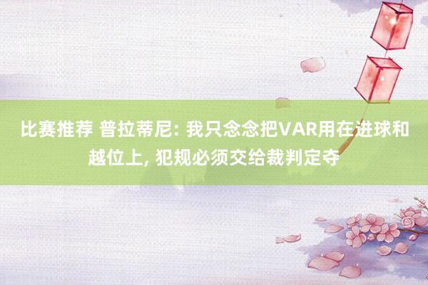 比赛推荐 普拉蒂尼: 我只念念把VAR用在进球和越位上, 犯规必须交给裁判定夺