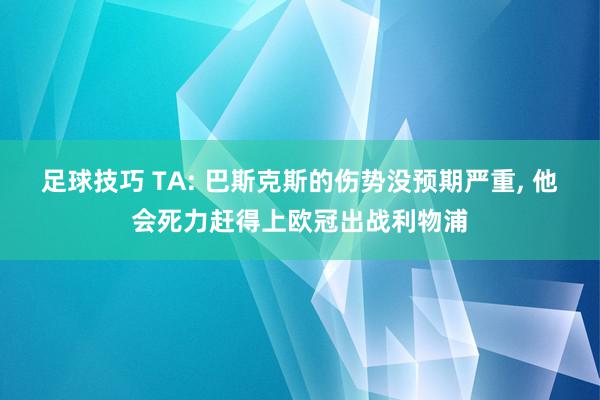 足球技巧 TA: 巴斯克斯的伤势没预期严重, 他会死力赶得上欧冠出战利物浦