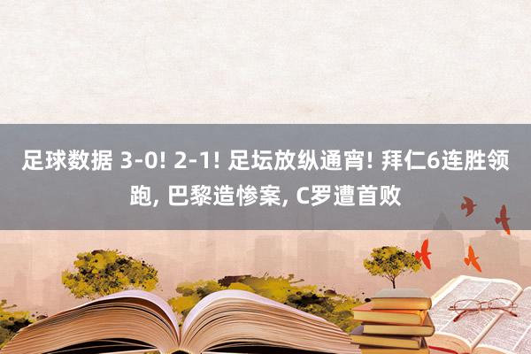 足球数据 3-0! 2-1! 足坛放纵通宵! 拜仁6连胜领跑, 巴黎造惨案, C罗遭首败