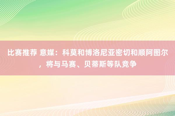 比赛推荐 意媒：科莫和博洛尼亚密切和顺阿图尔，将与马赛、贝蒂斯等队竞争