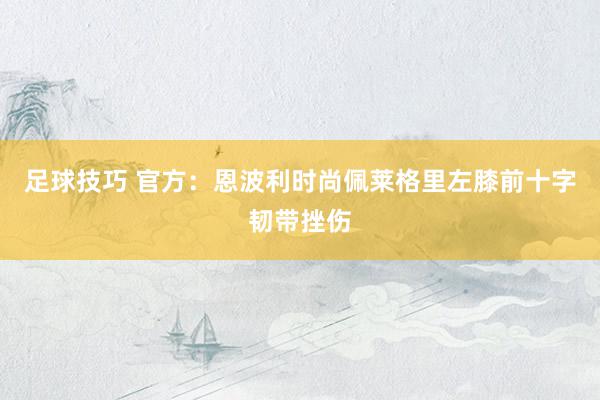 足球技巧 官方：恩波利时尚佩莱格里左膝前十字韧带挫伤