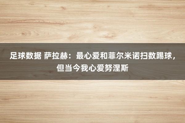 足球数据 萨拉赫：最心爱和菲尔米诺扫数踢球，但当今我心爱努涅斯