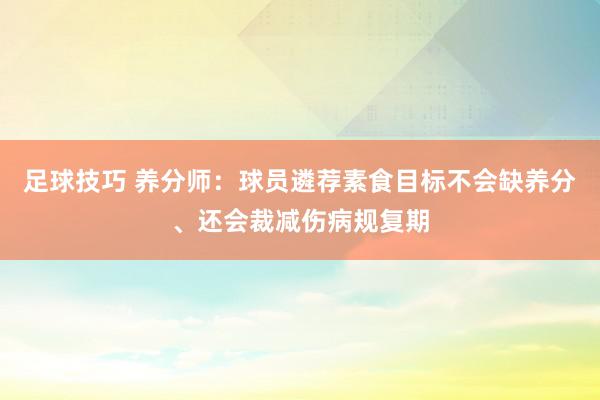 足球技巧 养分师：球员遴荐素食目标不会缺养分、还会裁减伤病规复期