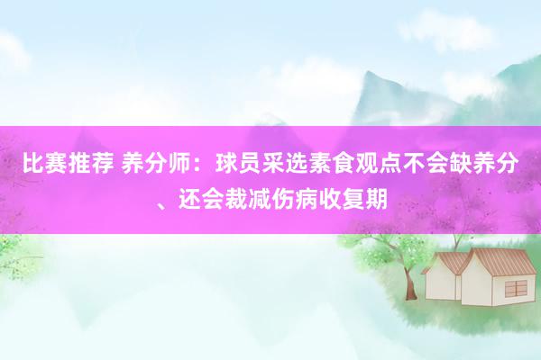 比赛推荐 养分师：球员采选素食观点不会缺养分、还会裁减伤病收复期