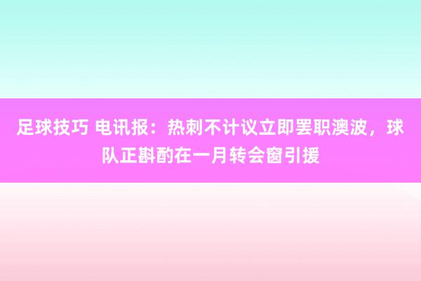 足球技巧 电讯报：热刺不计议立即罢职澳波，球队正斟酌在一月转会窗引援