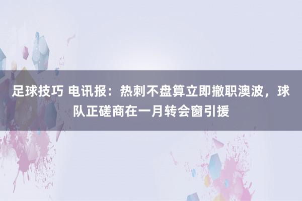 足球技巧 电讯报：热刺不盘算立即撤职澳波，球队正磋商在一月转会窗引援