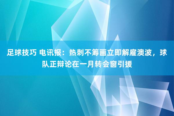 足球技巧 电讯报：热刺不筹画立即解雇澳波，球队正辩论在一月转会窗引援