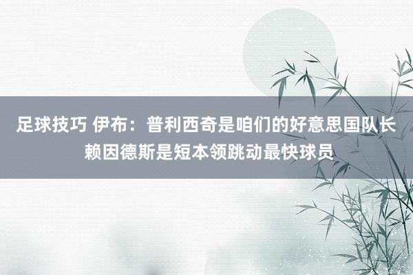 足球技巧 伊布：普利西奇是咱们的好意思国队长 赖因德斯是短本领跳动最快球员