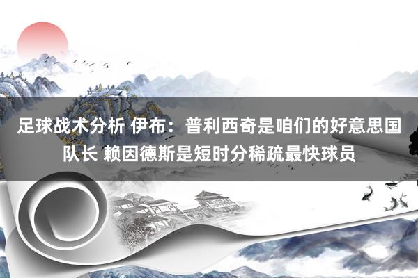 足球战术分析 伊布：普利西奇是咱们的好意思国队长 赖因德斯是短时分稀疏最快球员