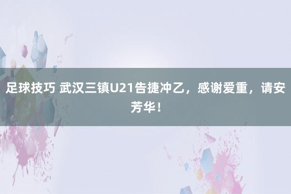 足球技巧 武汉三镇U21告捷冲乙，感谢爱重，请安芳华！