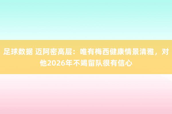 足球数据 迈阿密高层：唯有梅西健康情景清雅，对他2026年不竭留队很有信心