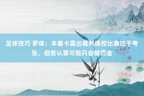 足球技巧 罗体：丰塞卡露出裁判操控比赛过于夸张，但若认罪可能只会被罚金