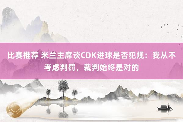 比赛推荐 米兰主席谈CDK进球是否犯规：我从不考虑判罚，裁判始终是对的