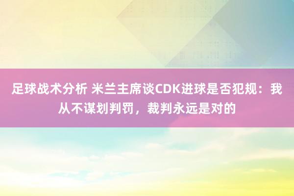 足球战术分析 米兰主席谈CDK进球是否犯规：我从不谋划判罚，裁判永远是对的