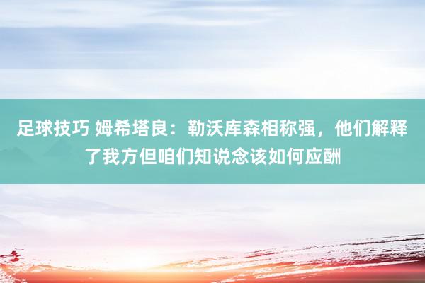 足球技巧 姆希塔良：勒沃库森相称强，他们解释了我方但咱们知说念该如何应酬