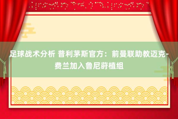 足球战术分析 普利茅斯官方：前曼联助教迈克-费兰加入鲁尼莳植组