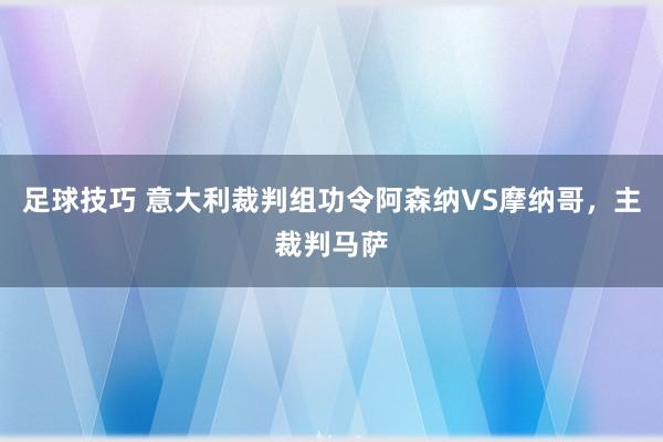 足球技巧 意大利裁判组功令阿森纳VS摩纳哥，主裁判马萨