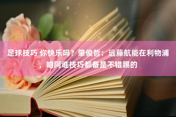 足球技巧 你快乐吗？肇俊哲：远藤航能在利物浦，咱阿谁技巧都备是不错踢的