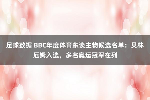 足球数据 BBC年度体育东谈主物候选名单：贝林厄姆入选，多名奥运冠军在列