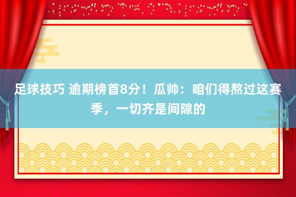 足球技巧 逾期榜首8分！瓜帅：咱们得熬过这赛季，一切齐是间隙的