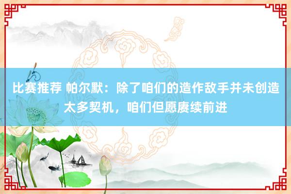 比赛推荐 帕尔默：除了咱们的造作敌手并未创造太多契机，咱们但愿赓续前进