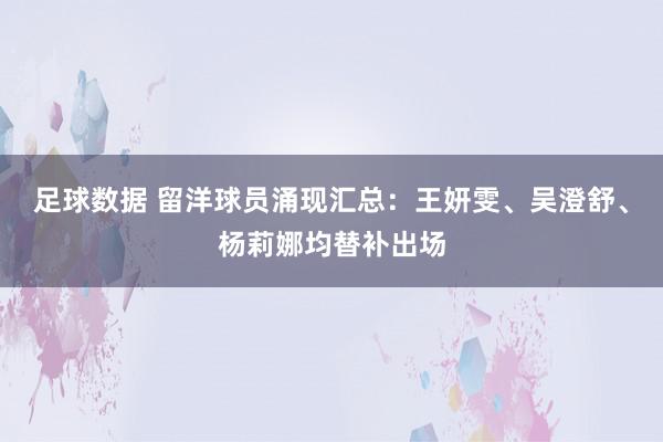 足球数据 留洋球员涌现汇总：王妍雯、吴澄舒、杨莉娜均替补出场