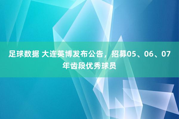 足球数据 大连英博发布公告，招募05、06、07年齿段优秀球员