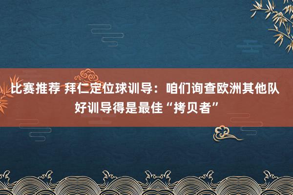 比赛推荐 拜仁定位球训导：咱们询查欧洲其他队 好训导得是最佳“拷贝者”