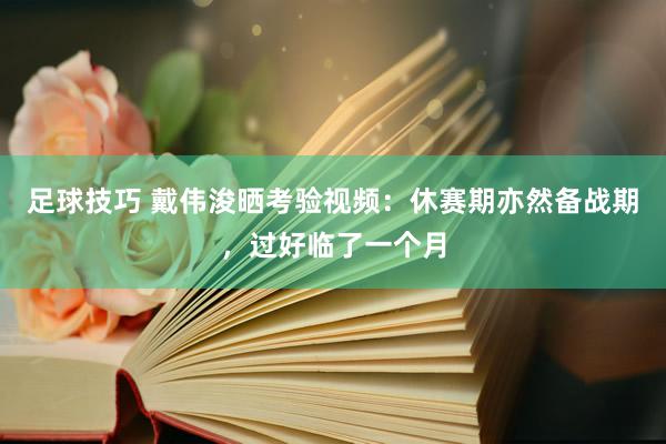 足球技巧 戴伟浚晒考验视频：休赛期亦然备战期，过好临了一个月