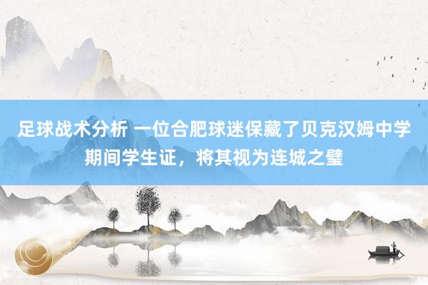 足球战术分析 一位合肥球迷保藏了贝克汉姆中学期间学生证，将其视为连城之璧