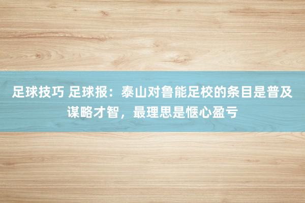 足球技巧 足球报：泰山对鲁能足校的条目是普及谋略才智，最理思是惬心盈亏