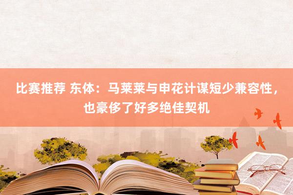 比赛推荐 东体：马莱莱与申花计谋短少兼容性，也豪侈了好多绝佳契机