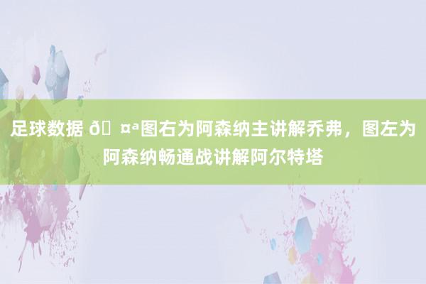 足球数据 🤪图右为阿森纳主讲解乔弗，图左为阿森纳畅通战讲解阿尔特塔