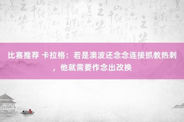 比赛推荐 卡拉格：若是澳波还念念连接抓教热刺，他就需要作念出改换