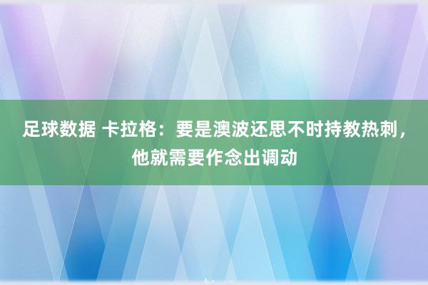 足球数据 卡拉格：要是澳波还思不时持教热刺，他就需要作念出调动