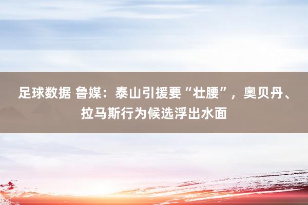 足球数据 鲁媒：泰山引援要“壮腰”，奥贝丹、拉马斯行为候选浮出水面