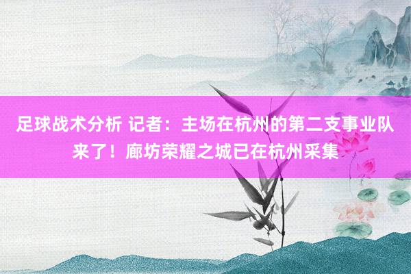 足球战术分析 记者：主场在杭州的第二支事业队来了！廊坊荣耀之城已在杭州采集