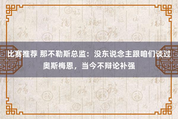 比赛推荐 那不勒斯总监：没东说念主跟咱们谈过奥斯梅恩，当今不辩论补强