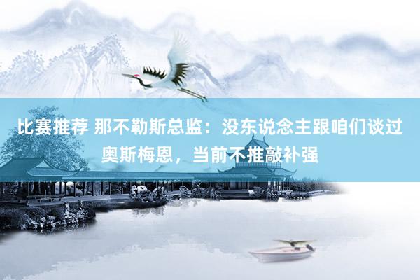 比赛推荐 那不勒斯总监：没东说念主跟咱们谈过奥斯梅恩，当前不推敲补强